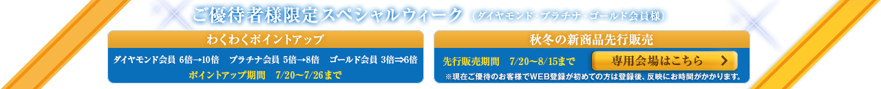 ご優待者様限定スペシャルウィーク(ダイヤモンド・プラチナ・ゴールド会員様) わくわくポイントアップ 秋冬の新商品先行販売 専用会場はこちら