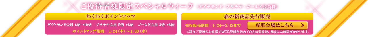 ご優待者様限定スペシャルウィーク(ダイヤモンド・プラチナ・ゴールド会員様) わくわくポイントアップ 春の新商品先行販売 専用会場はこちら