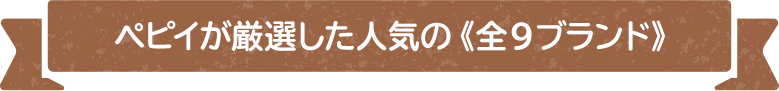 ペピイが厳選した人気の《全9ブランド》