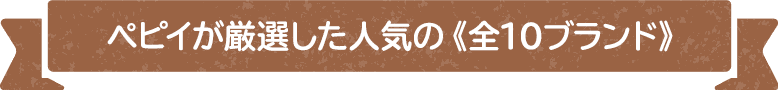 ペピイが厳選した人気の《全10ブランド》