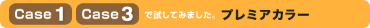 Case 1、Case 3 で試して見ました。プレミアカラー