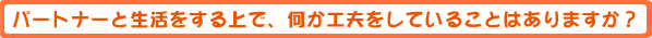 パートナーと生活をする上で、何か工夫をしていることはありますか?