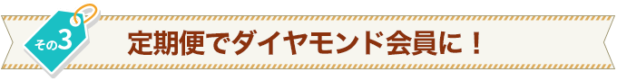 その3 定期便でダイヤモンド会員に!