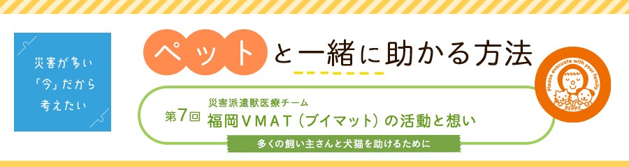 災害派遣獣医療チーム 第7回福岡VMAT(ブイマット)の活動と想い