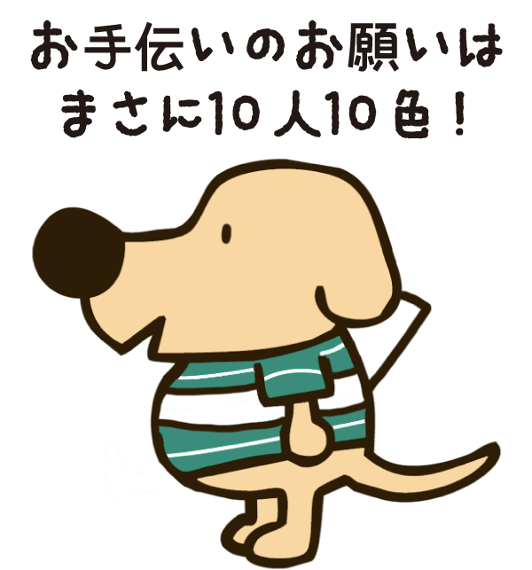 お手伝いして欲しい内容は、皆さんそれぞれ違います